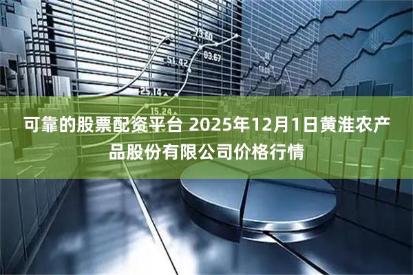 可靠的股票配资平台 2025年12月1日黄淮农产品股份有限公司价格行情