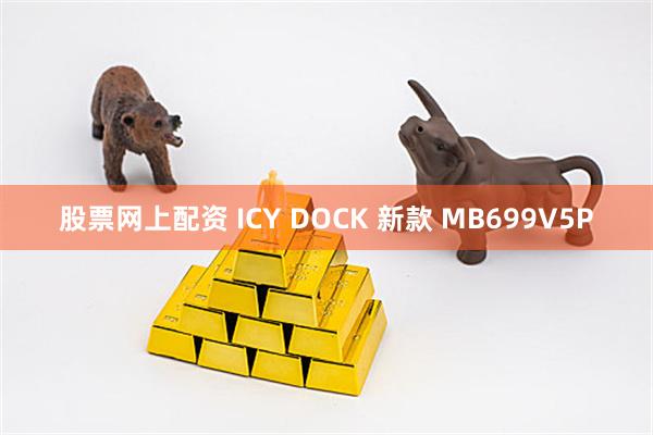 股票网上配资 ICY DOCK 新款 MB699V5P