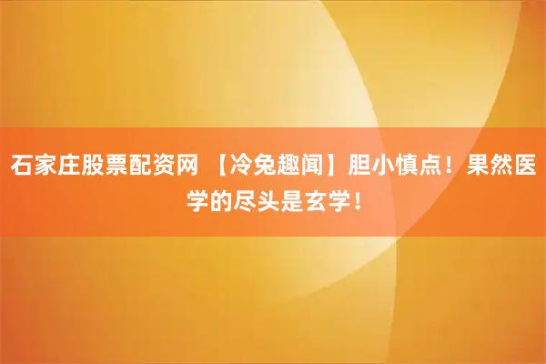 石家庄股票配资网 【冷兔趣闻】胆小慎点！果然医学的尽头是玄学！
