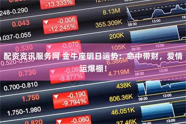 配资资讯服务网 金牛座明日运势：命中带财，爱情运爆棚！