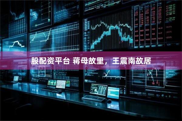 股配资平台 蒋母故里，王震南故居